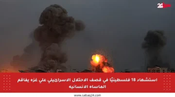 استشهاد 18 فلسطينيًا في قصف الاحتلال الإسرائيلي على غزة يفاقم المأساة الإنسانية